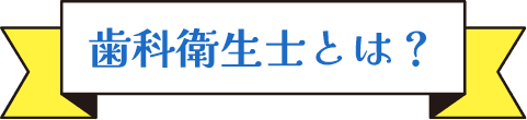 歯科衛生士とは？